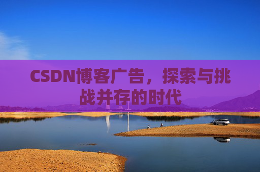 CSDN博客广告，探索与挑战并存的时代