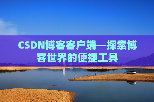 CSDN博客客户端—探索博客世界的便捷工具
